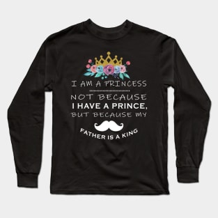 I am a princess not because I have a prince But because my father is king Long Sleeve T-Shirt